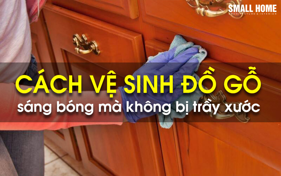 Cách Vệ Sinh Đồ Nội Thất Gỗ Sáng Bóng Mà Không Bị Trầy Xước