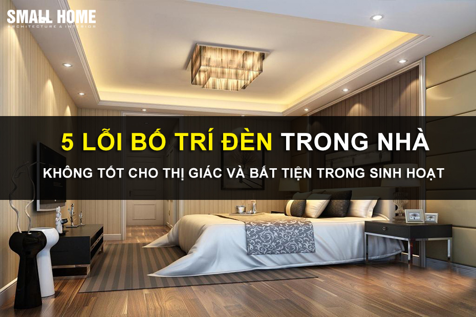 5 Lỗi Bố Trí Đèn Trong Nhà Khiến Gia Chủ Bất Tiện Trong Sinh Hoạt