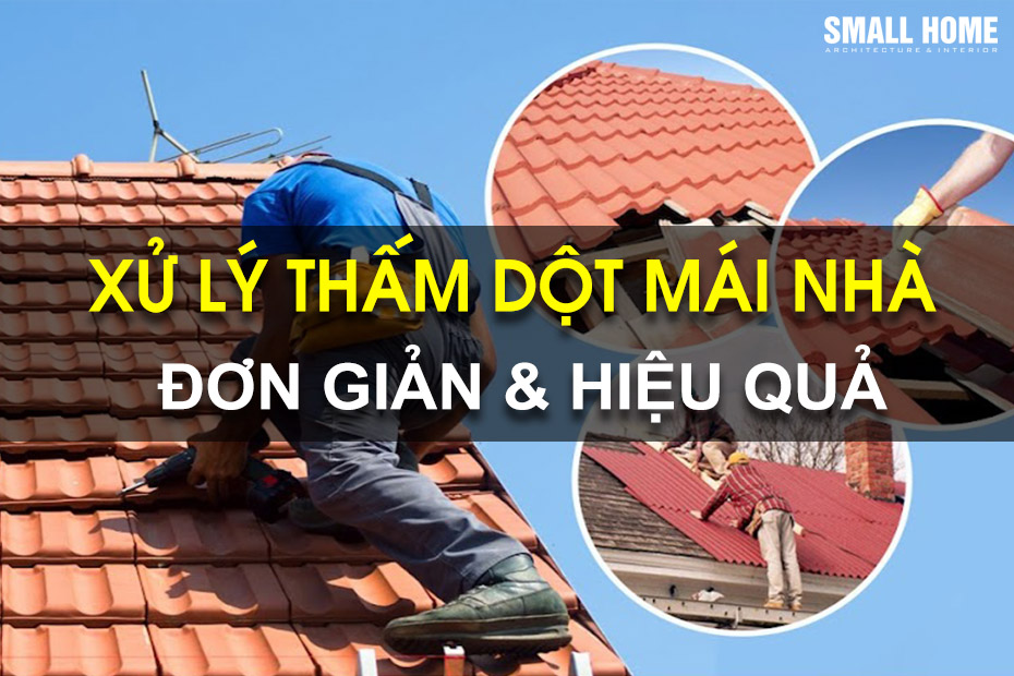 Hướng Dẫn Cách Xử Lý Chống Dột Mái Nhà Đơn Giản Và Hiệu Quả