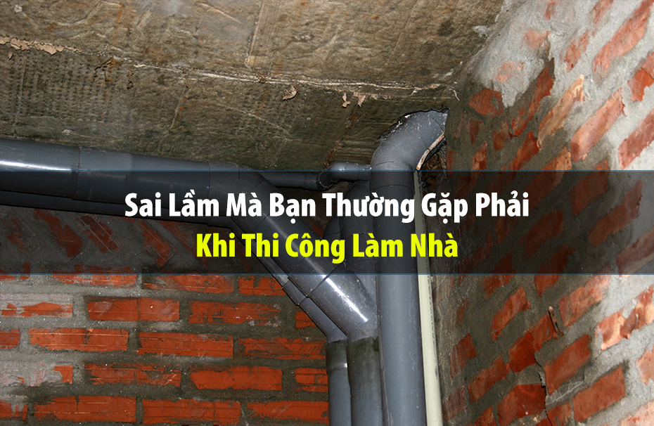 Sai Lầm Mà Bạn Thường Gặp Phải Khi Thi Công Làm Nhà