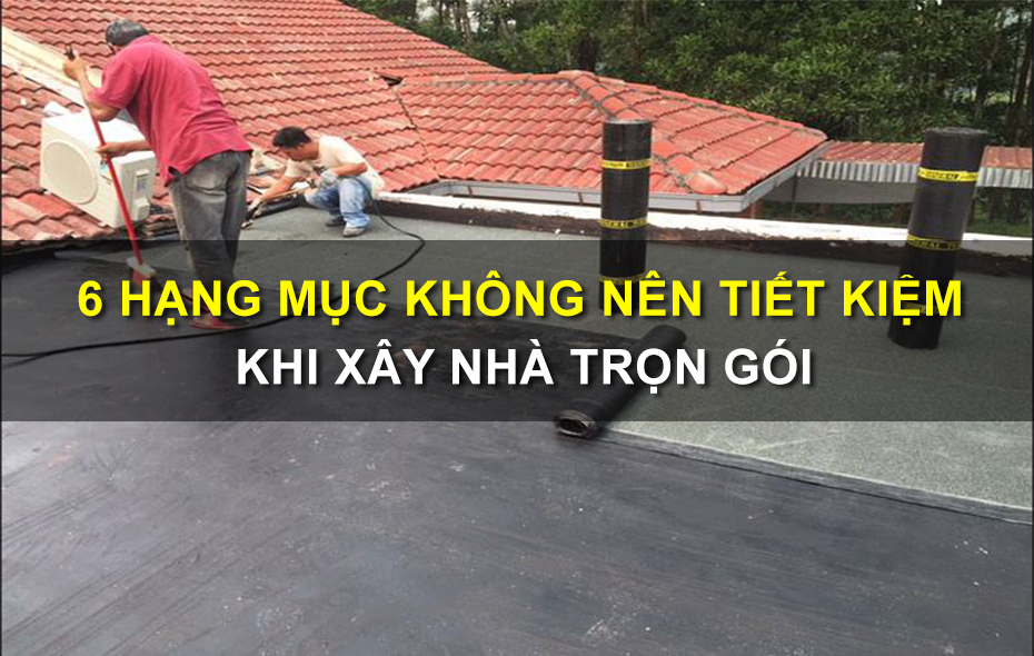 6 Hạng Mục Không Nên Tiết Kiệm Khi Xây Nhà