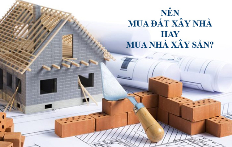 Nên mua đất xây nhà hay mua nhà xây sẵn