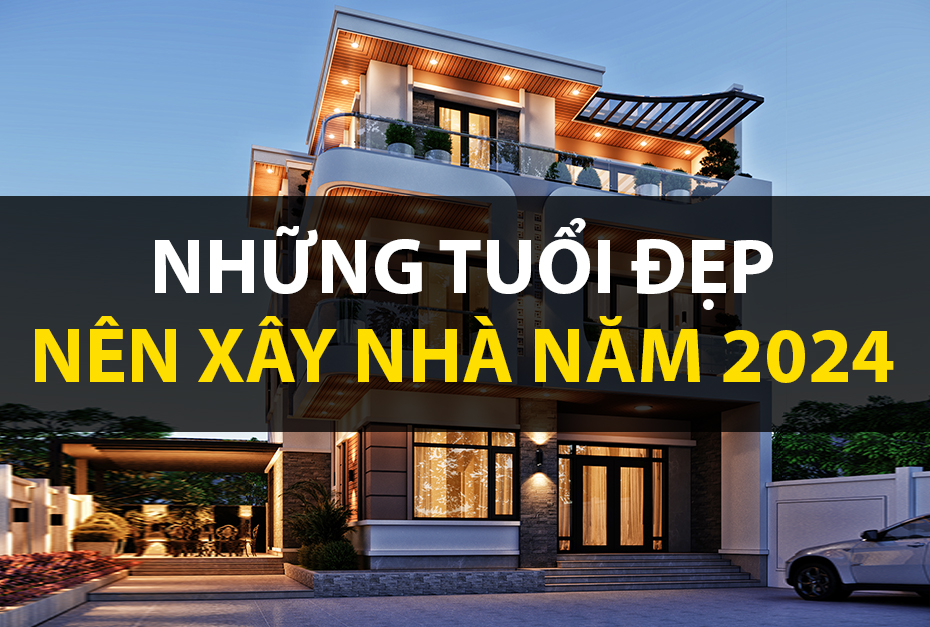 Những tuổi đẹp nên xây nhà năm 2024