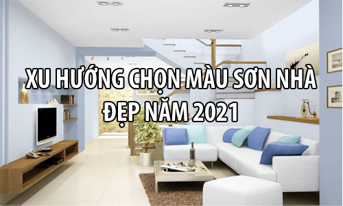 Chọn màu sơn nhà đẹp nhất năm 2021